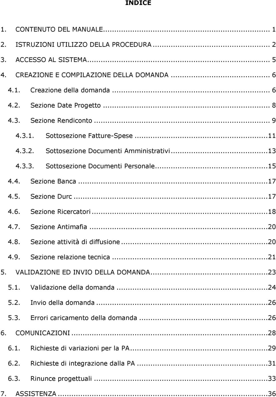 ..17 4.6. Sezione Ricercatori...18 4.7. Sezione Antimafia...20 4.8. Sezione attività di diffusione...20 4.9. Sezione relazione tecnica...21 5. VALIDAZIONE ED INVIO DELLA DOMANDA...23 5.1. Validazione della domanda.