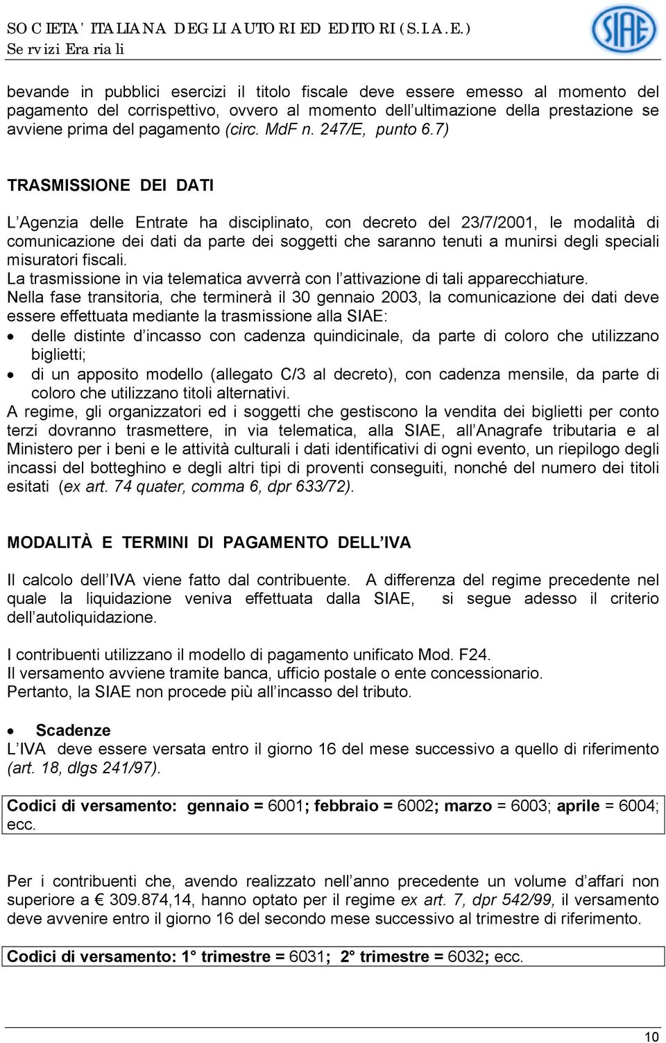 7) TRASMISSIONE DEI DATI L Agenzia delle Entrate ha disciplinato, con decreto del 23/7/2001, le modalità di comunicazione dei dati da parte dei soggetti che saranno tenuti a munirsi degli speciali