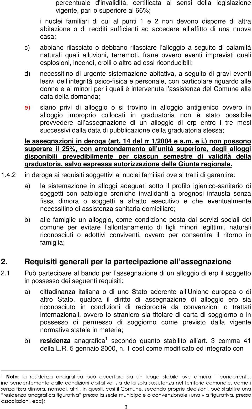 quali esplosioni, incendi, crolli o altro ad essi riconducibili; d) necessitino di urgente sistemazione abitativa, a seguito di gravi eventi lesivi dell integrità psico-fisica e personale, con