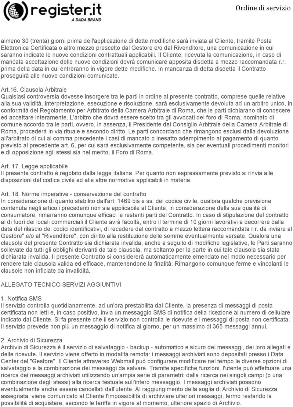 Il Cliente, ricevuta la comunicazione, in caso di mancata accettazione delle nuove condizioni dovrà comunicare apposita disdetta a mezzo raccomandata r.r. prima della data in cui entreranno in vigore dette modifiche.