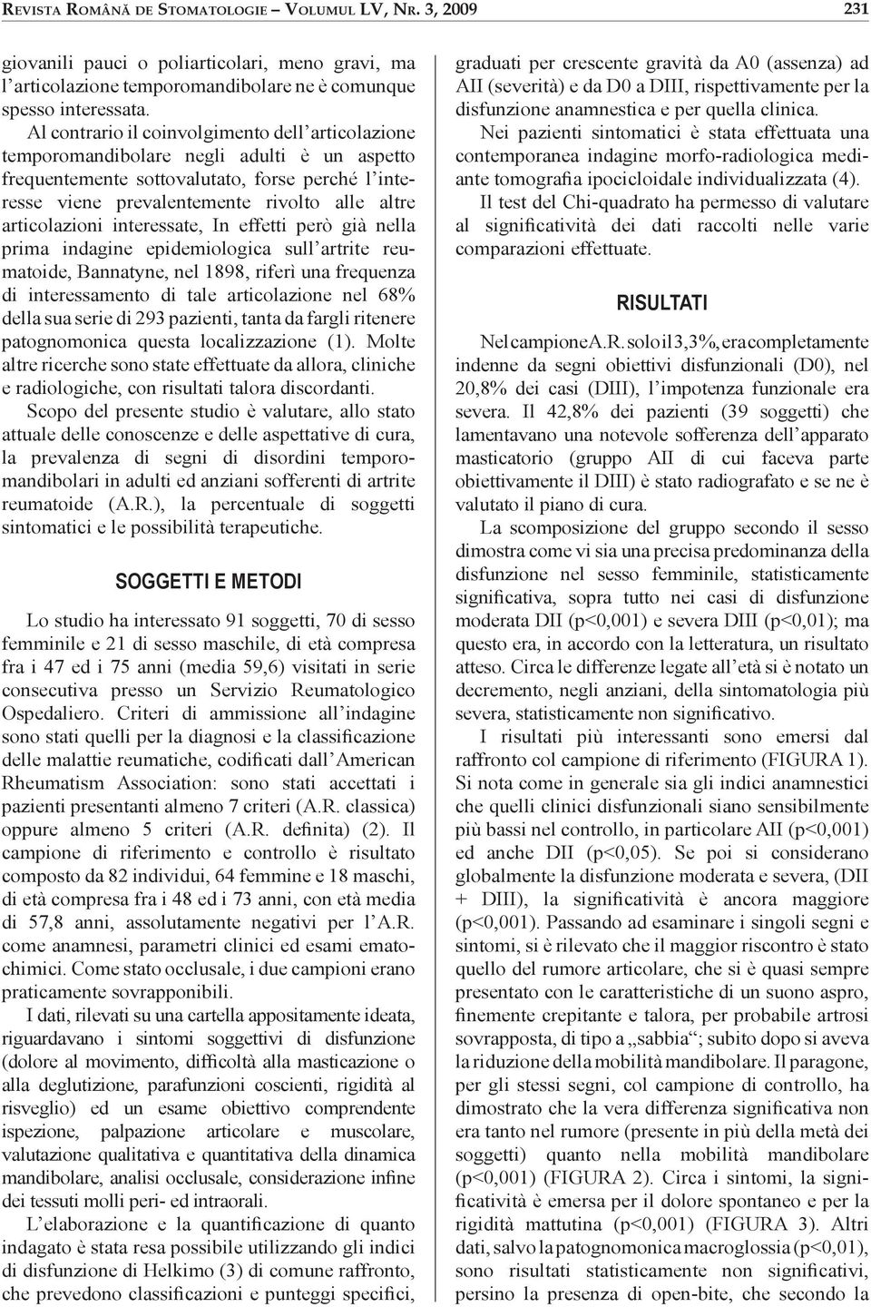 articolazioni interessate, In effetti però già nella prima indagine epidemiologica sull artrite reumatoide, Bannatyne, nel 1898, riferì una frequenza di interessamento di tale articolazione nel 68%