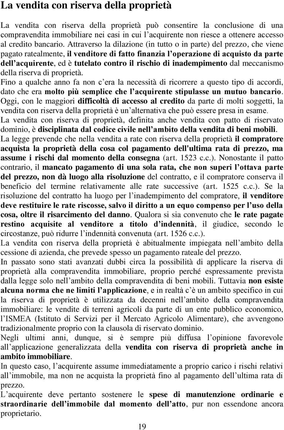 Attraverso la dilazione (in tutto o in parte) del prezzo, che viene pagato ratealmente, il venditore di fatto finanzia l operazione di acquisto da parte dell acquirente, ed è tutelato contro il