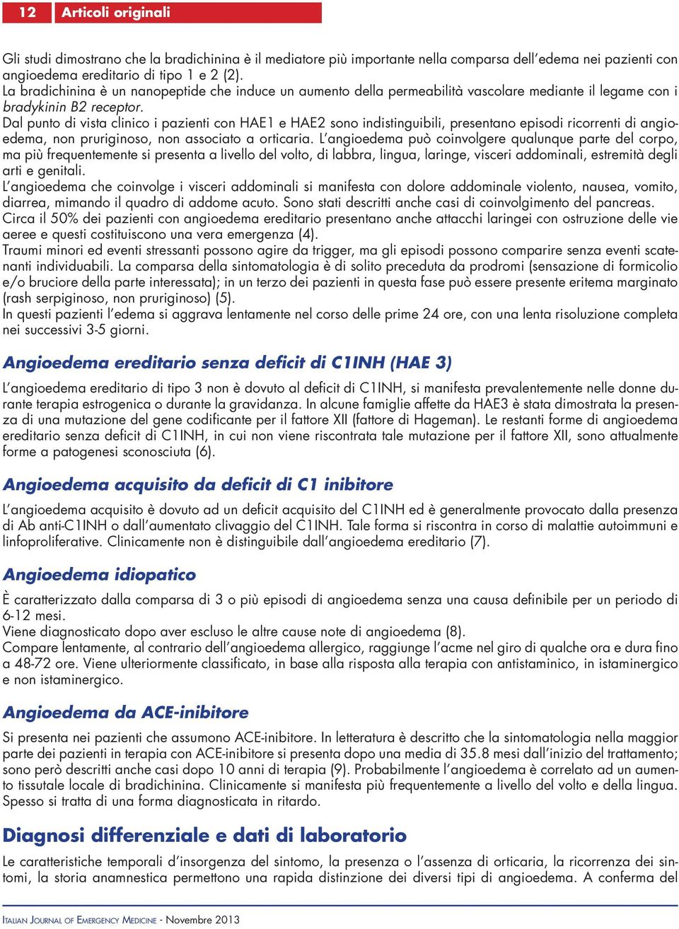 Dal punto di vista clinico i pazienti con HAE1 e HAE2 sono indistinguibili, presentano episodi ricorrenti di angioedema, non pruriginoso, non associato a orticaria.