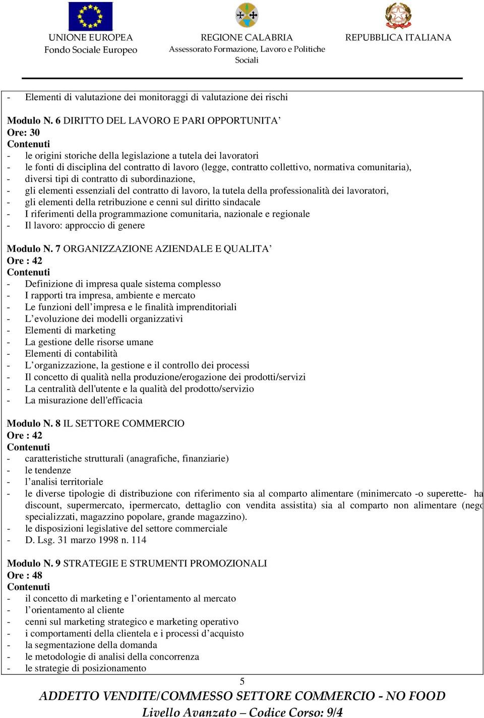 normativa comunitaria), - diversi tipi di contratto di subordinazione, - gli elementi essenziali del contratto di lavoro, la tutela della professionalità dei lavoratori, - gli elementi della