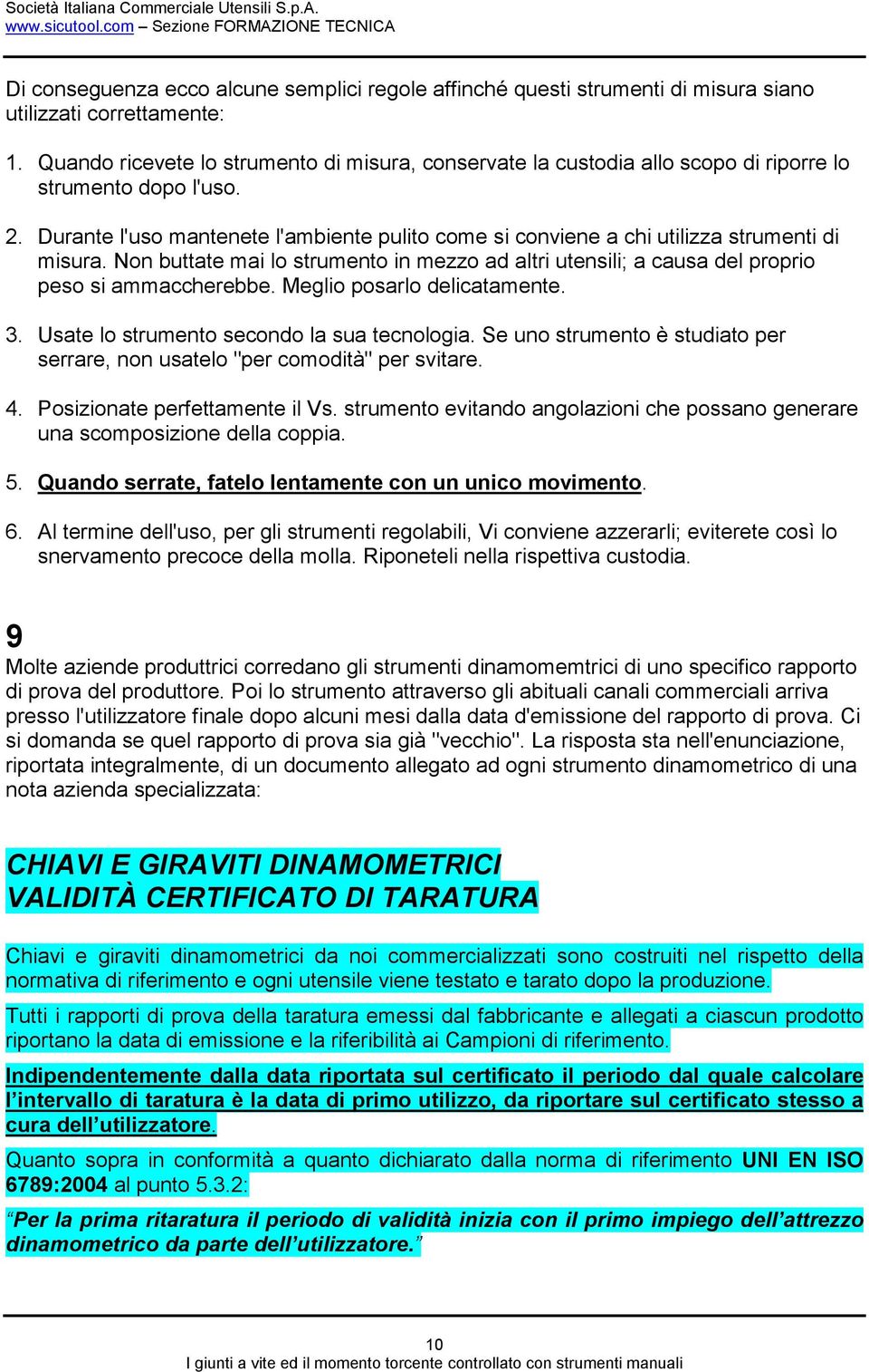 Durante l'uso mantenete l'ambiente pulito come si conviene a chi utilizza strumenti di misura. Non buttate mai lo strumento in mezzo ad altri utensili; a causa del proprio peso si ammaccherebbe.