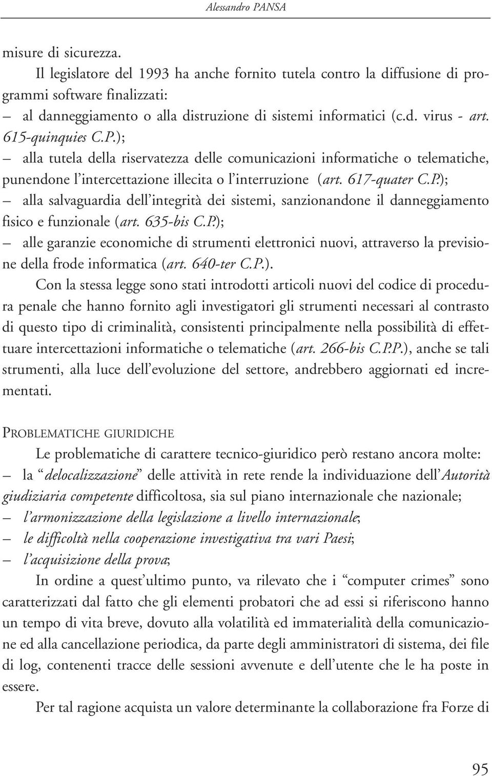 P.); alla tutela della riservatezza delle comunicazioni informatiche o telematiche, punendone l intercettazione illecita o l interruzione (art. 617-quater C.P.); alla salvaguardia dell integrità dei sistemi, sanzionandone il danneggiamento fisico e funzionale (art.