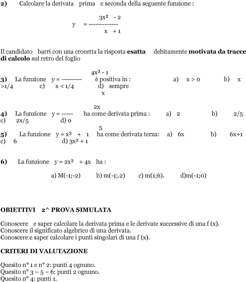 funzione y = x³ + 1 ha come derivata terza: a) 6x b) 6x+1 c) 6 d) 3x² + 1 6) La funzione y = 2x² + 4x ha : a) M(-1;-2) b) m(-1;.2) c) m(1;6).