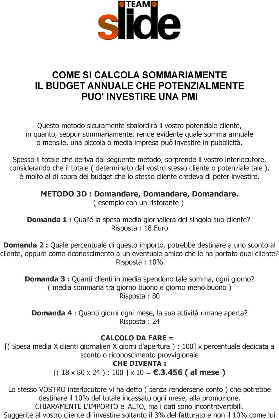 Spesso il totale che deriva dal seguente metodo, sorprende il vostro interlocutore, considerando che il totale ( determinato dal vostro stesso cliente o potenziale tale ), è molto al di sopra del