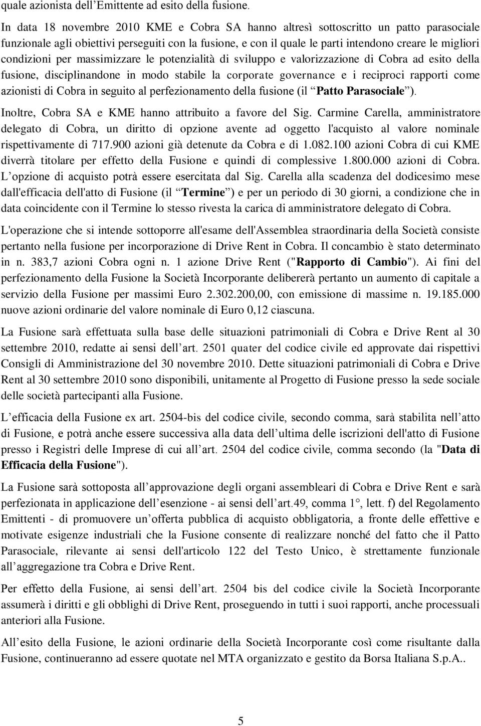 condizioni per massimizzare le potenzialità di sviluppo e valorizzazione di Cobra ad esito della fusione, disciplinandone in modo stabile la corporate governance e i reciproci rapporti come azionisti