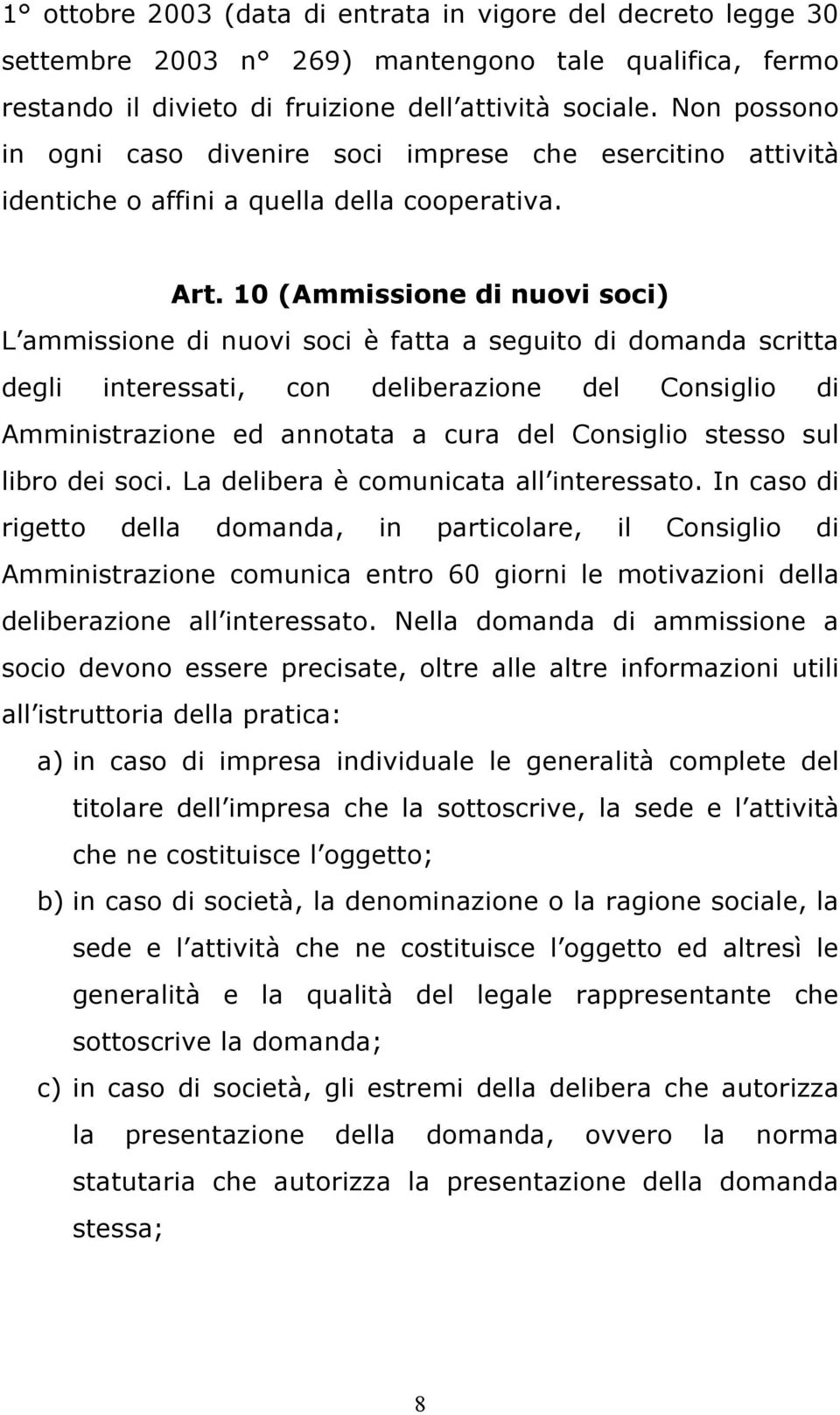 10 (Ammissione di nuovi soci) L ammissione di nuovi soci è fatta a seguito di domanda scritta degli interessati, con deliberazione del Consiglio di Amministrazione ed annotata a cura del Consiglio