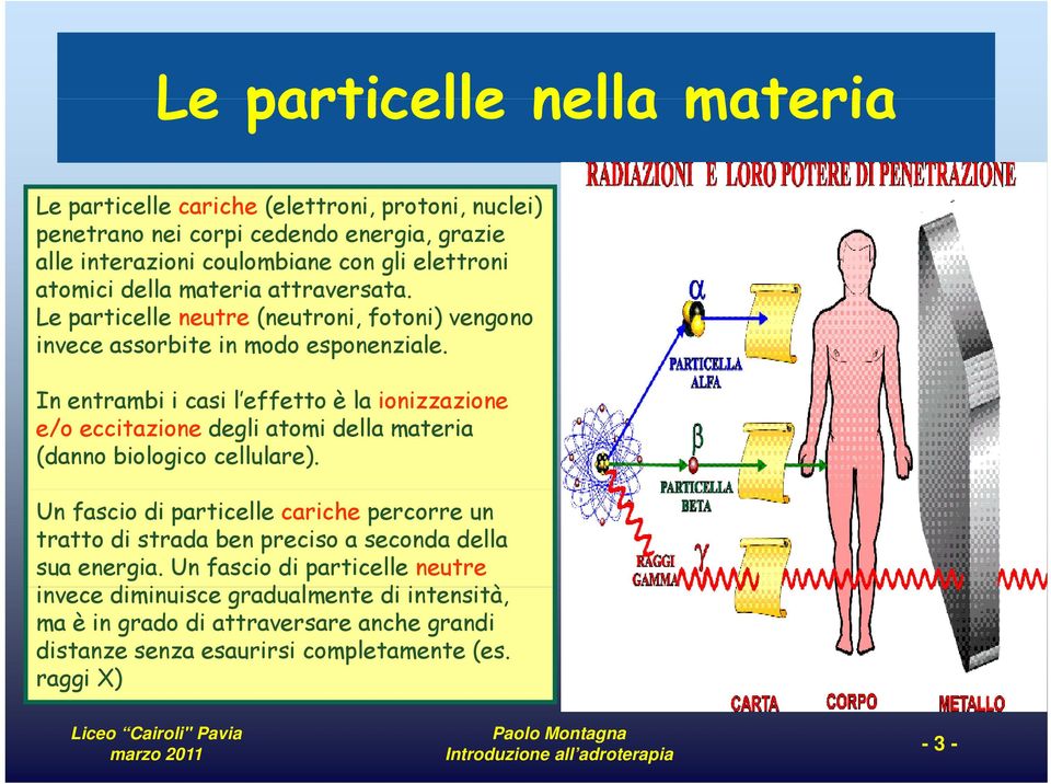 In entrambi i casi l effetto è la ionizzazione i i e/o eccitazione degli atomi della materia (danno biologico cellulare).