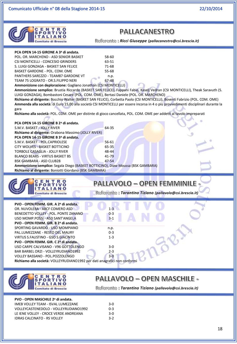 ET SAN FELICE 71-68 BASKET GARDONE - POL. COM. OME 55-68 PANTHERS SAREZZO - TEAM87 GARDONE VT TEAM 75 LOGRATO - OR.S.FILIPPO NERI 67-48 Ammonizione con deplorazione: Gagliano Jonathan (CSI