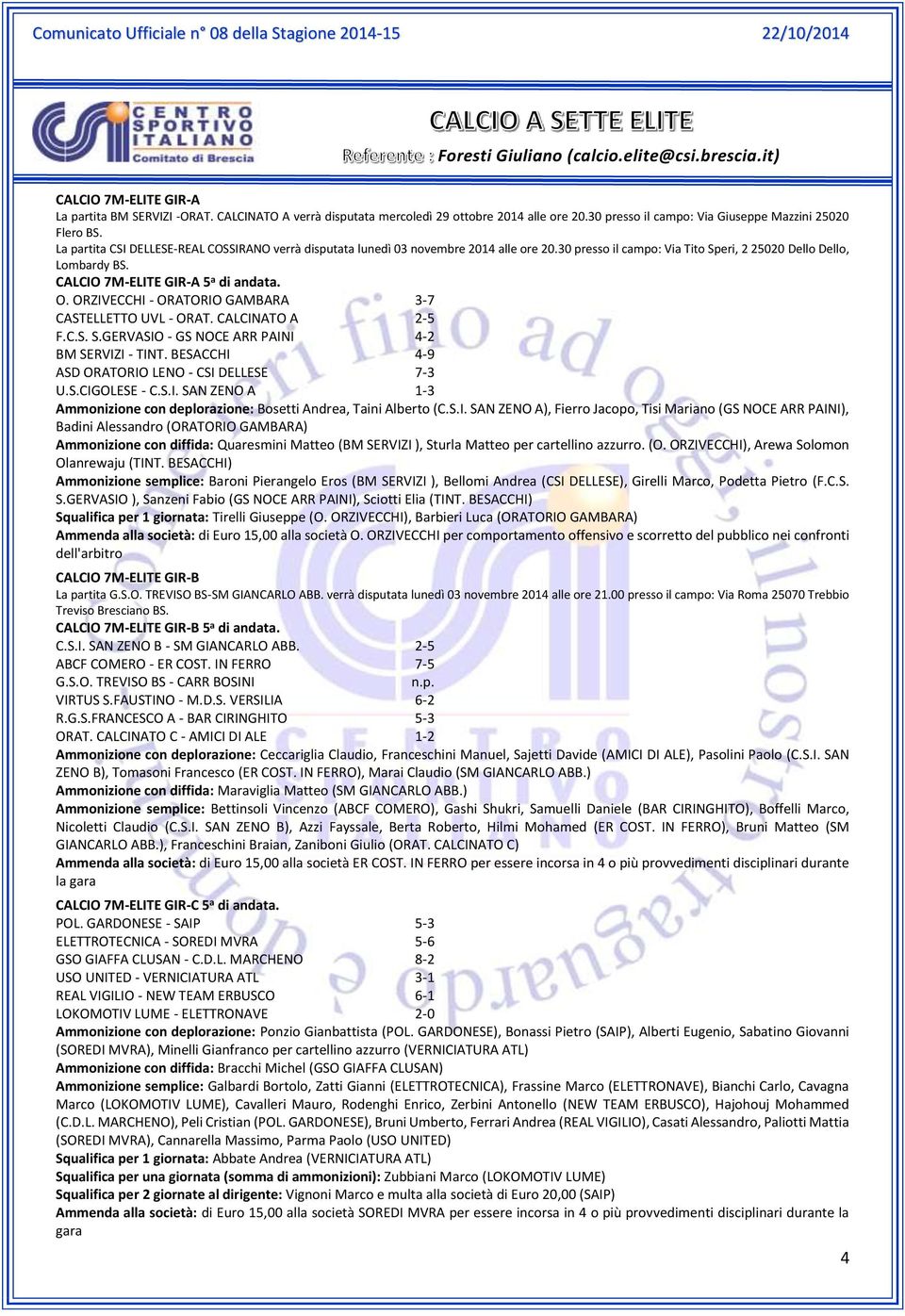 30 presso il campo: Via Tito Speri, 2 25020 Dello Dello, Lombardy BS. CALCIO 7M-ELITE GIR-A 5 a di andata. O. ORZIVECCHI - ORATORIO GAMBARA 3-7 CASTELLETTO UVL - ORAT. CALCINATO A 2-5 F.C.S. S.GERVASIO - GS NOCE ARR PAINI 4-2 BM SERVIZI - TINT.