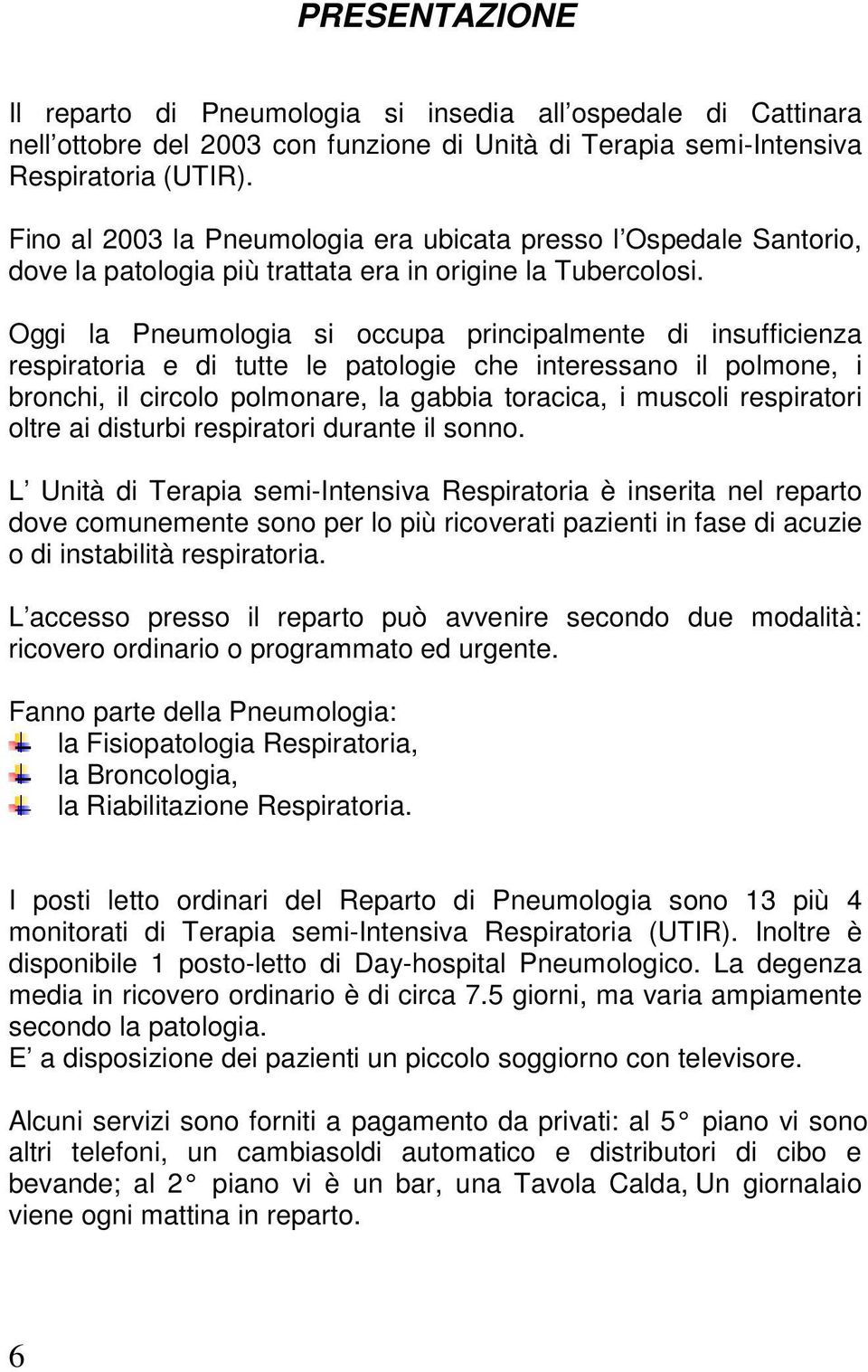 Oggi la Pneumologia si occupa principalmente di insufficienza respiratoria e di tutte le patologie che interessano il polmone, i bronchi, il circolo polmonare, la gabbia toracica, i muscoli