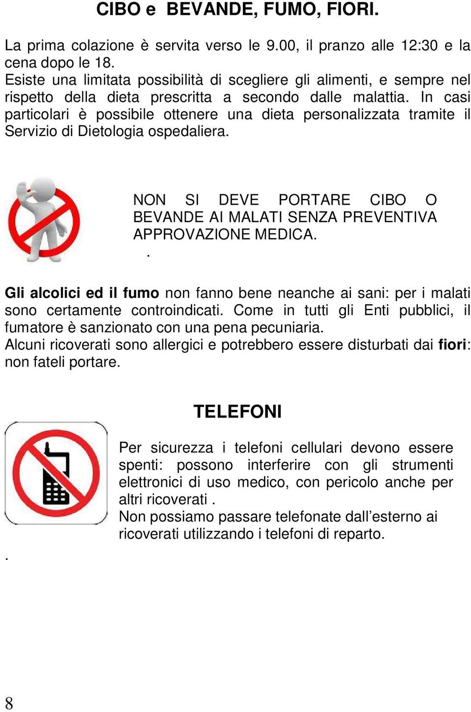 In casi particolari è possibile ottenere una dieta personalizzata tramite il Servizio di Dietologia ospedaliera. NON SI DEVE PORTARE CIBO O BEVANDE AI MALATI SENZA PREVENTIVA APPROVAZIONE MEDICA.