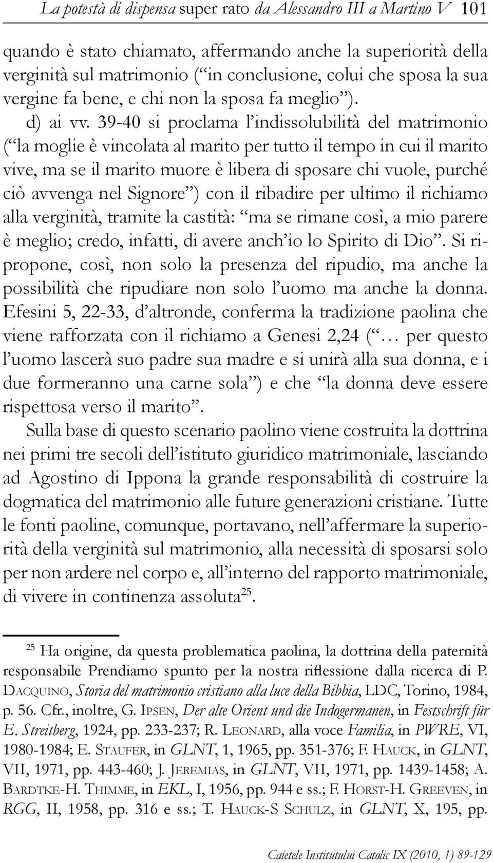 39-40 si proclama l indissolubilità del matrimonio ( la moglie è vincolata al marito per tutto il tempo in cui il marito vive, ma se il marito muore è libera di sposare chi vuole, purché ciò avvenga