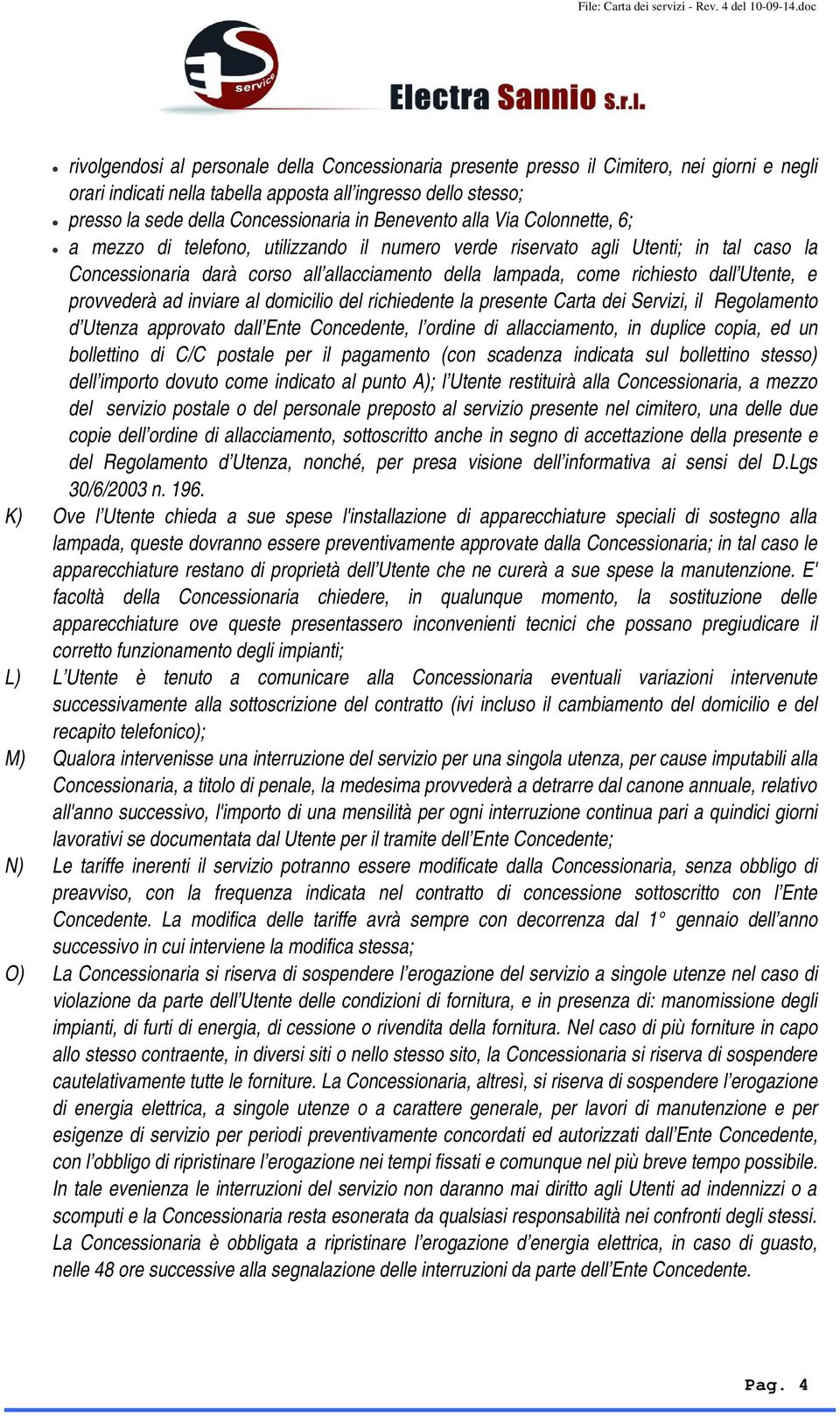 Utente, e provvederà ad inviare al domicilio del richiedente la presente Carta dei Servizi, il Regolamento d Utenza approvato dall Ente Concedente, l ordine di allacciamento, in duplice copia, ed un