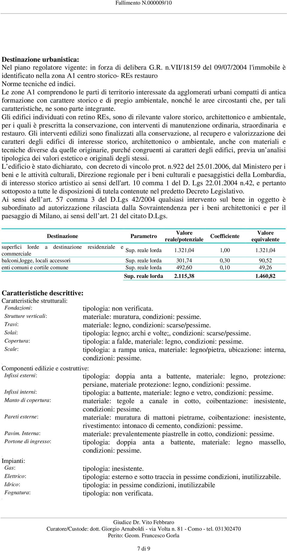 Le zone A1 comprendono le parti di territorio interessate da agglomerati urbani compatti di antica formazione con carattere storico e di pregio ambientale, nonché le aree circostanti che, per tali