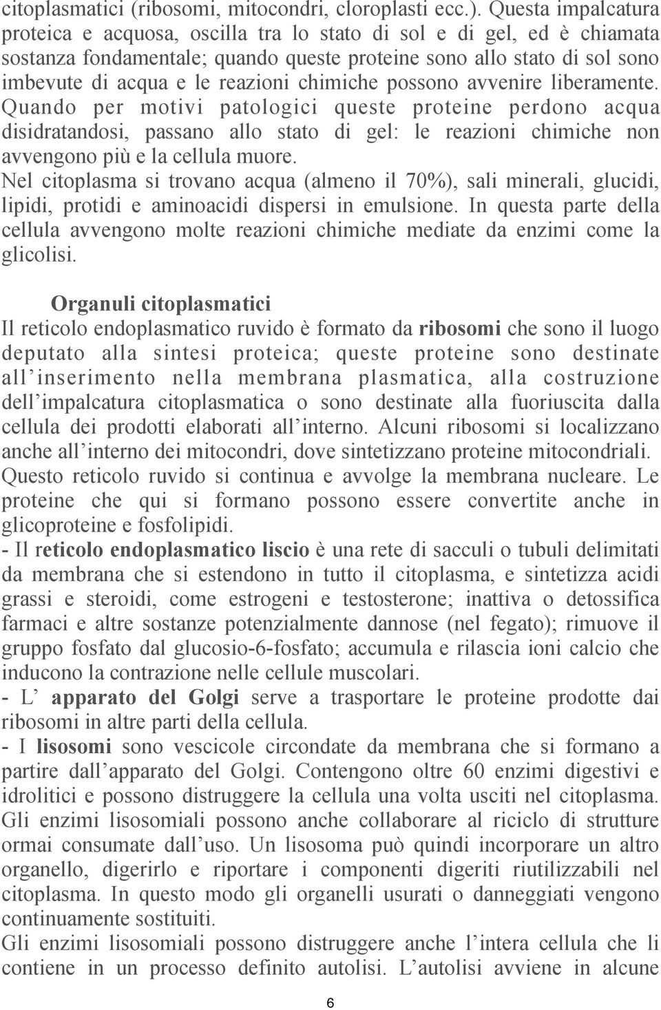 chimiche possono avvenire liberamente. Quando per motivi patologici queste proteine perdono acqua disidratandosi, passano allo stato di gel: le reazioni chimiche non avvengono più e la cellula muore.