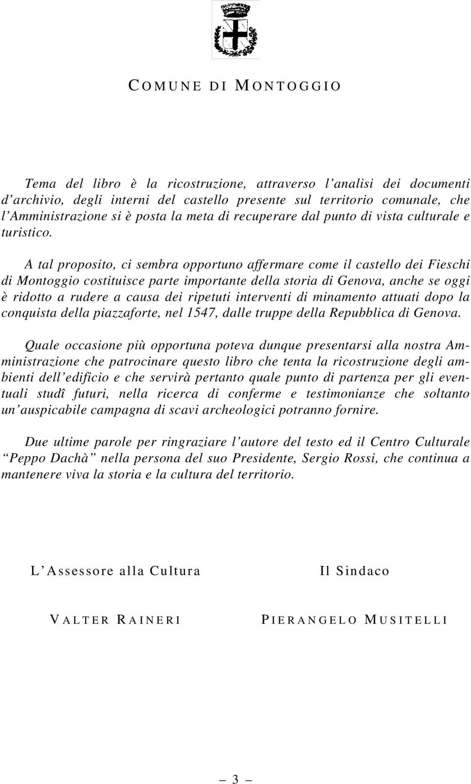 A tal proposito, ci sembra opportuno affermare come il castello dei Fieschi di Montoggio costituisce parte importante della storia di Genova, anche se oggi è ridotto a rudere a causa dei ripetuti