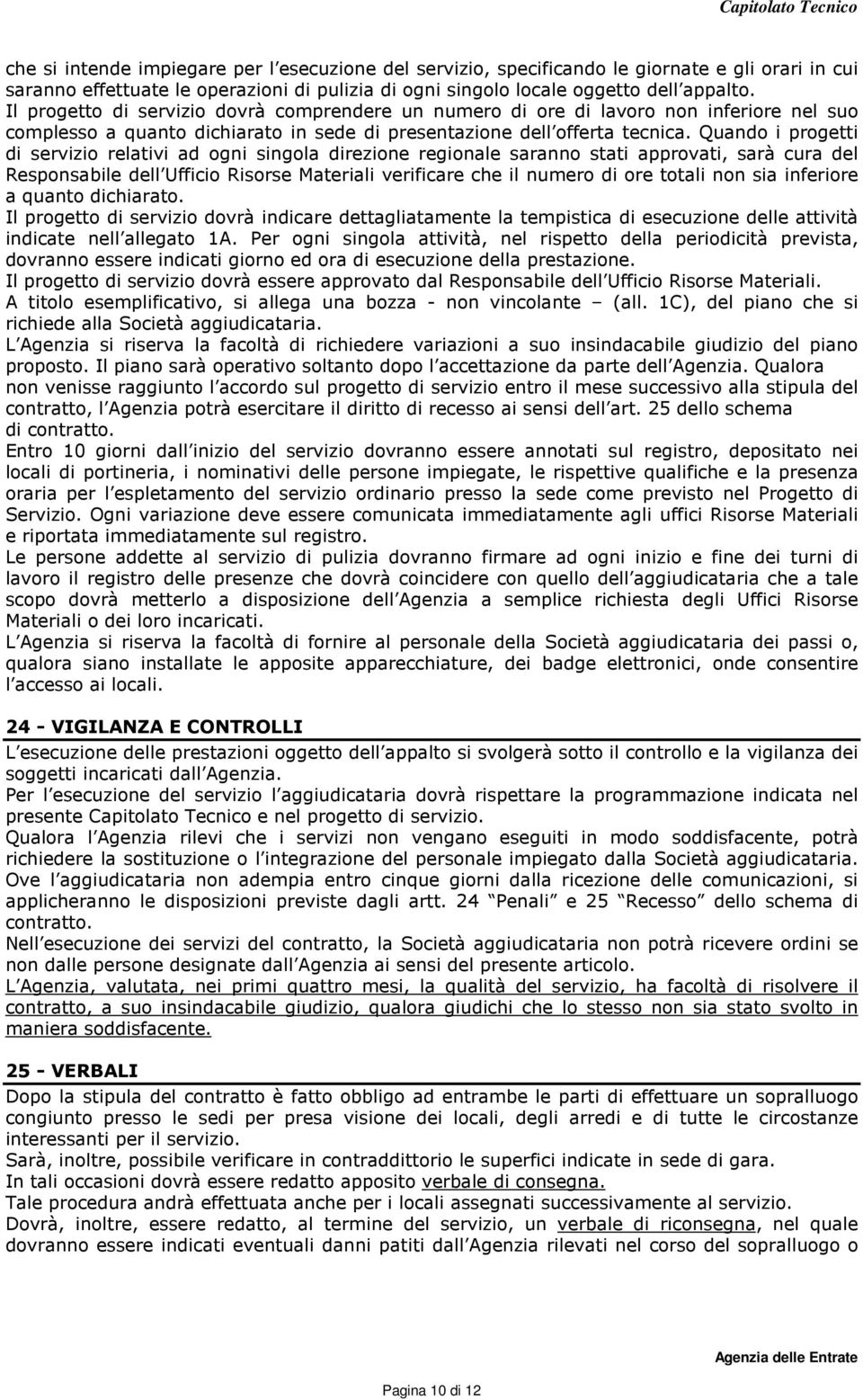 Quando i progetti di servizio relativi ad ogni singola direzione regionale saranno stati approvati, sarà cura del Responsabile dell Ufficio Risorse Materiali verificare che il numero di ore totali