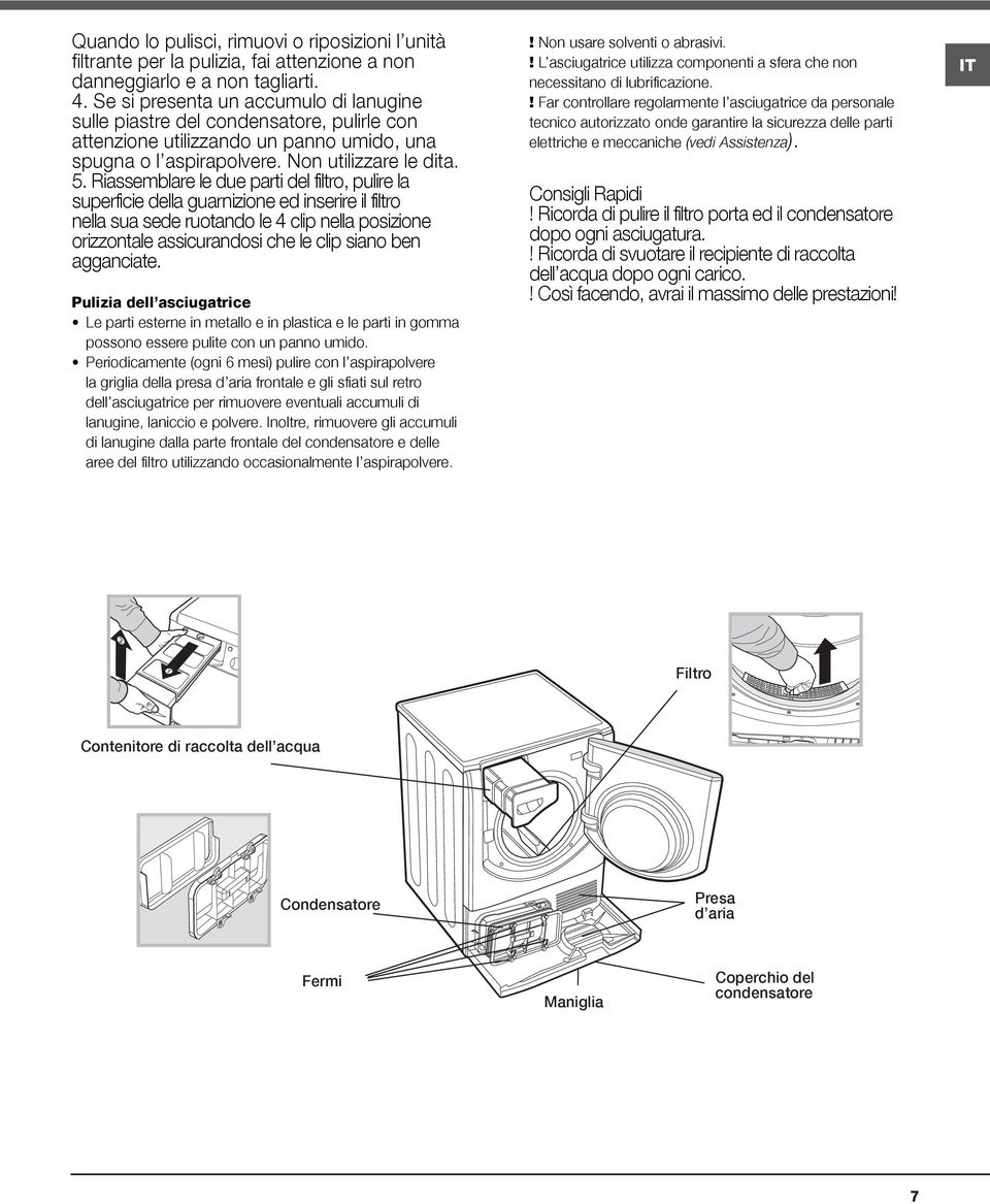 Riassemblare le due parti del filtro, pulire la superficie della guarnizione ed inserire il filtro nella sua sede ruotando le 4 clip nella posizione orizzontale assicurandosi che le clip siano ben