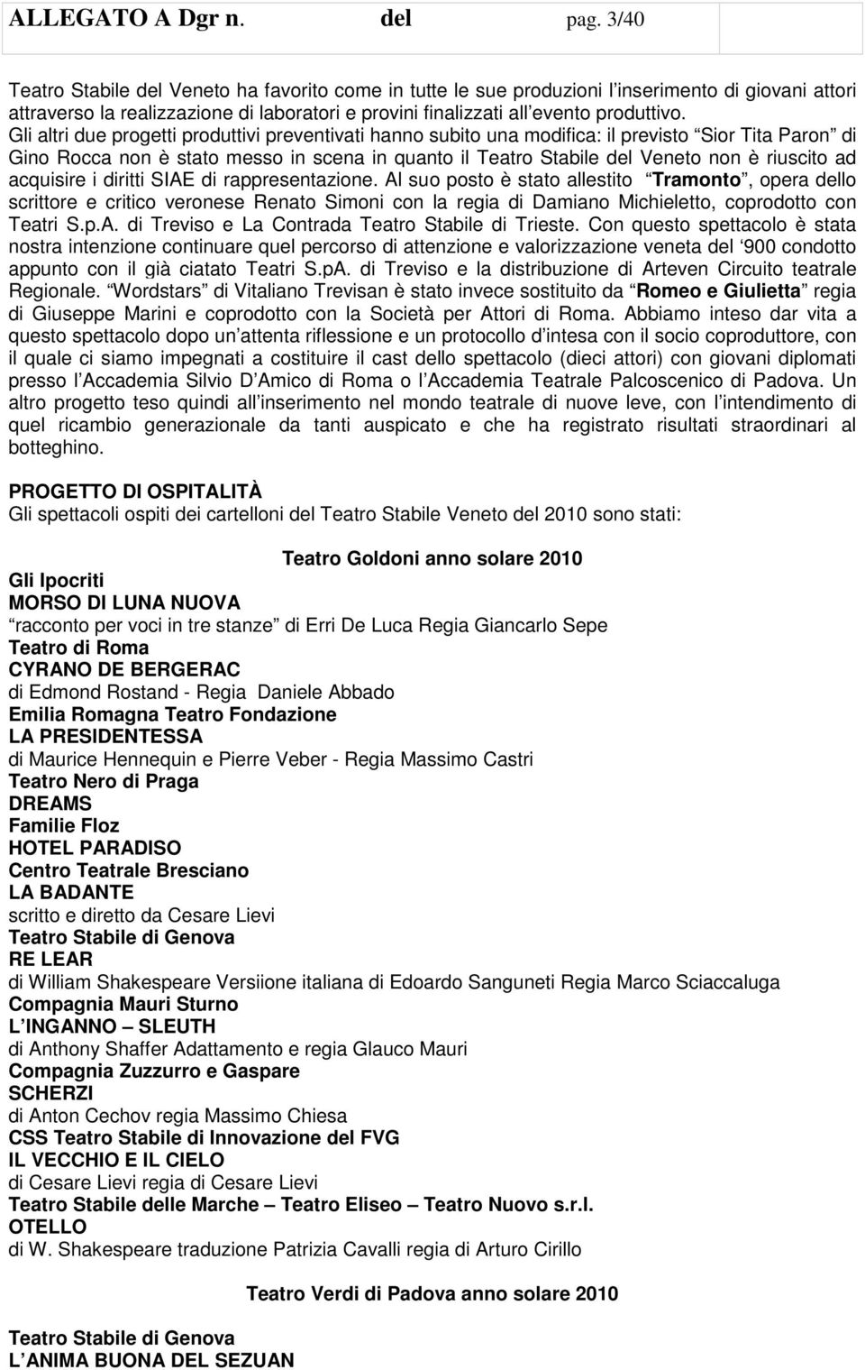 Gli altri due progetti produttivi preventivati hanno subito una modifica: il previsto Sior Tita Paron di Gino Rocca non è stato messo in scena in quanto il Teatro Stabile del Veneto non è riuscito ad