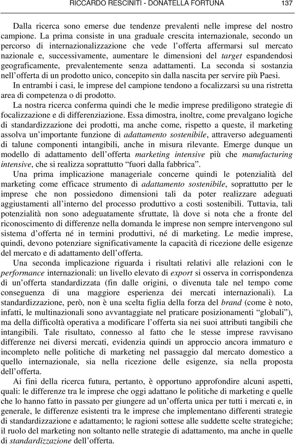 dimensioni del target espandendosi geograficamente, prevalentemente senza adattamenti. La seconda si sostanzia nell offerta di un prodotto unico, concepito sin dalla nascita per servire più Paesi.