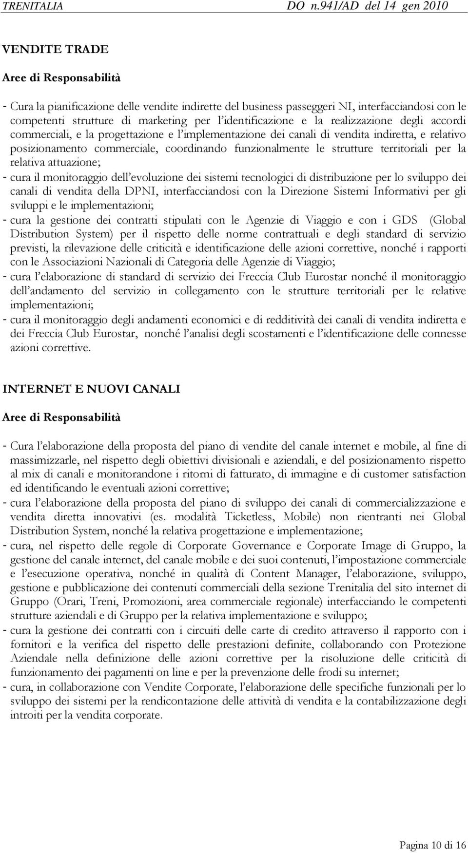 relativa attuazione; - cura il monitoraggio dell evoluzione dei sistemi tecnologici di distribuzione per lo sviluppo dei canali di vendita della DPNI, interfacciandosi con la Direzione Sistemi