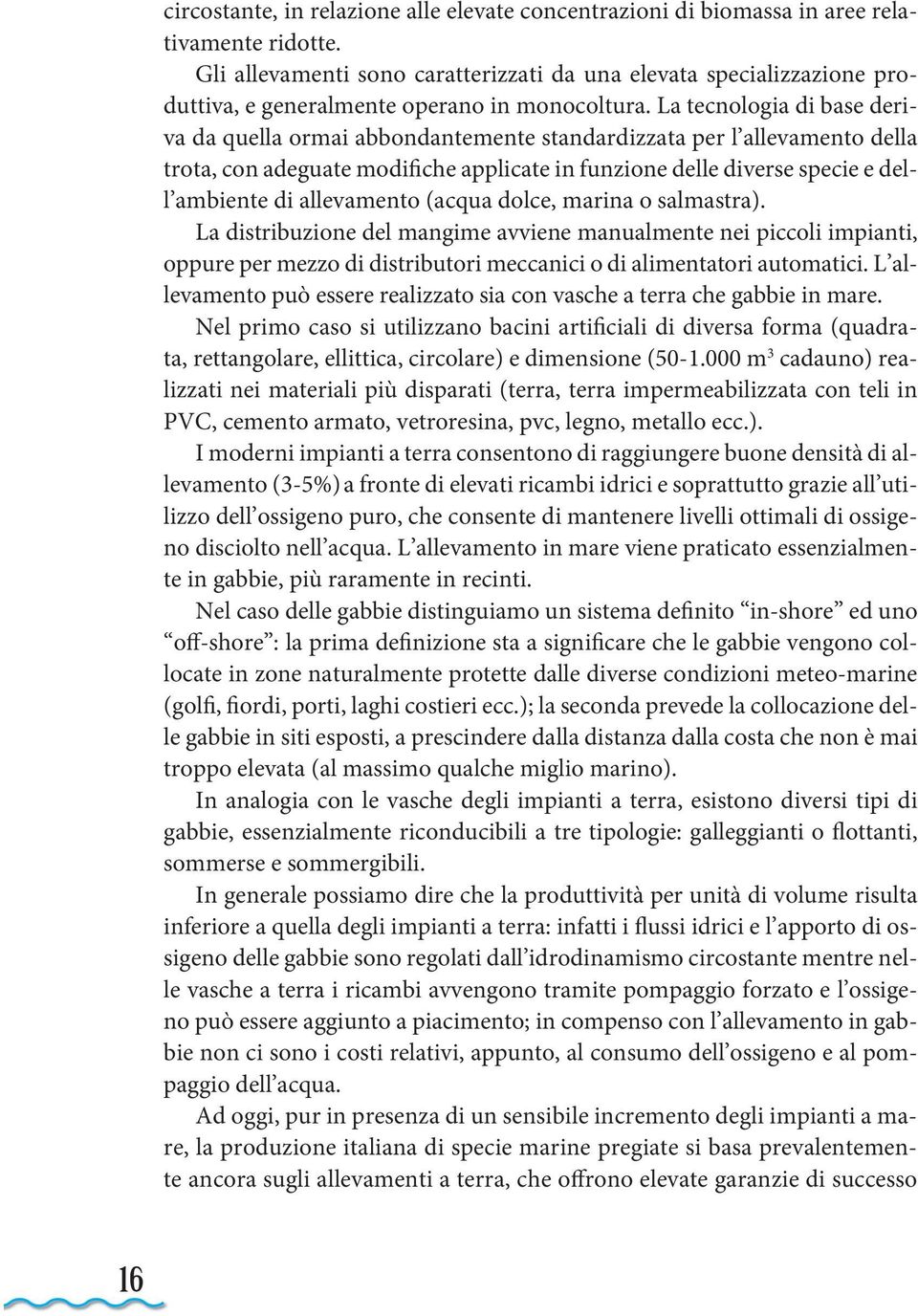 La tecnologia di base deriva da quella ormai abbondantemente standardizzata per l allevamento della trota, con adeguate modifiche applicate in funzione delle diverse specie e dell ambiente di