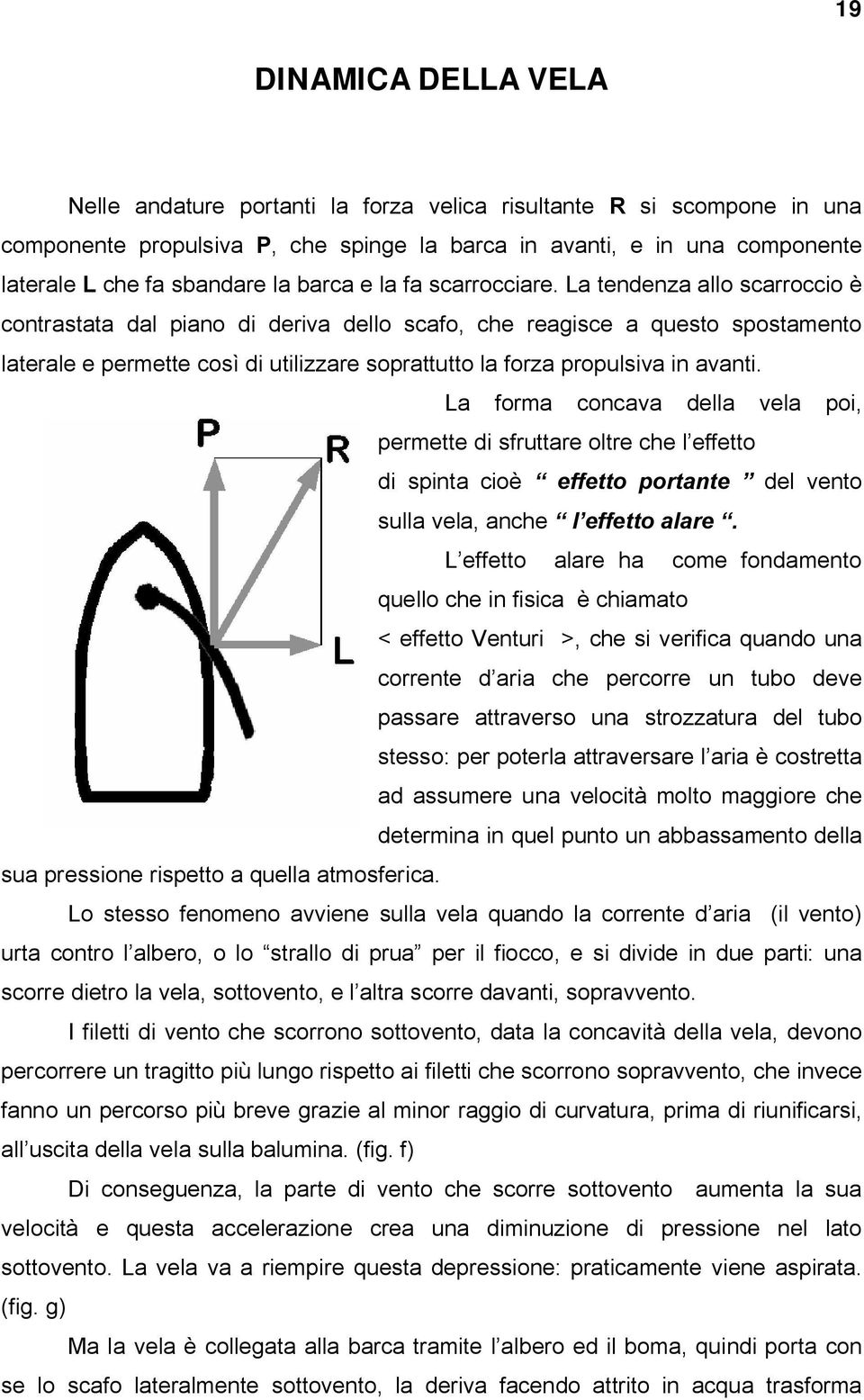 La tendenza allo scarroccio è contrastata dal piano di deriva dello scafo, che reagisce a questo spostamento laterale e permette così di utilizzare soprattutto la forza propulsiva in avanti.