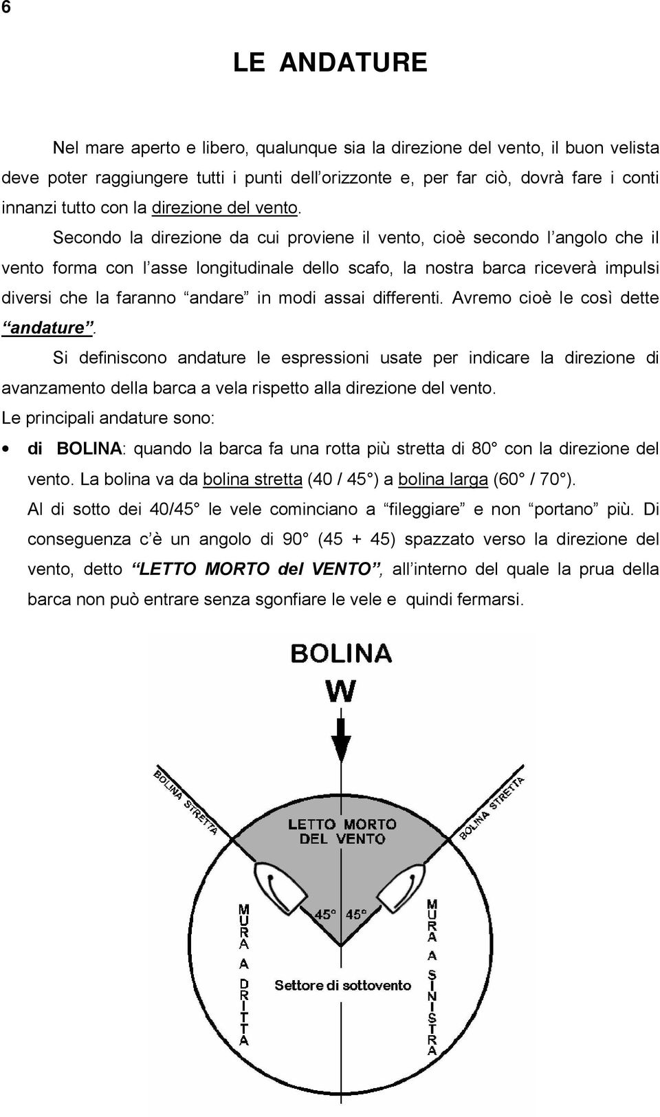 Secondo la direzione da cui proviene il vento, cioè secondo l angolo che il vento forma con l asse longitudinale dello scafo, la nostra barca riceverà impulsi diversi che la faranno andare in modi