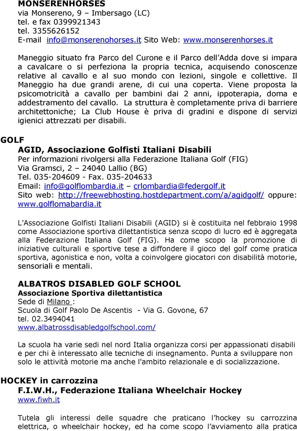 singole e collettive. Il Maneggio ha due grandi arene, di cui una coperta. Viene proposta la psicomotricità a cavallo per bambini dai 2 anni, ippoterapia, doma e addestramento del cavallo.