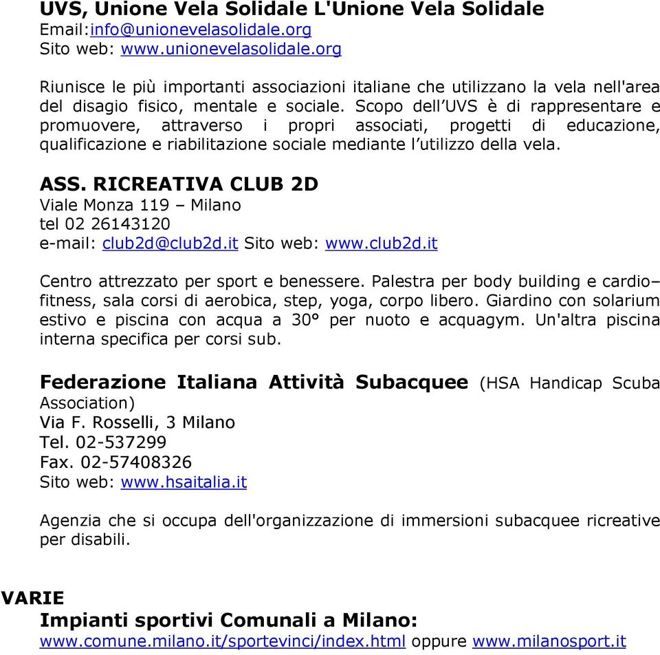 Scopo dell UVS è di rappresentare e promuovere, attraverso i propri associati, progetti di educazione, qualificazione e riabilitazione sociale mediante l utilizzo della vela. ASS.