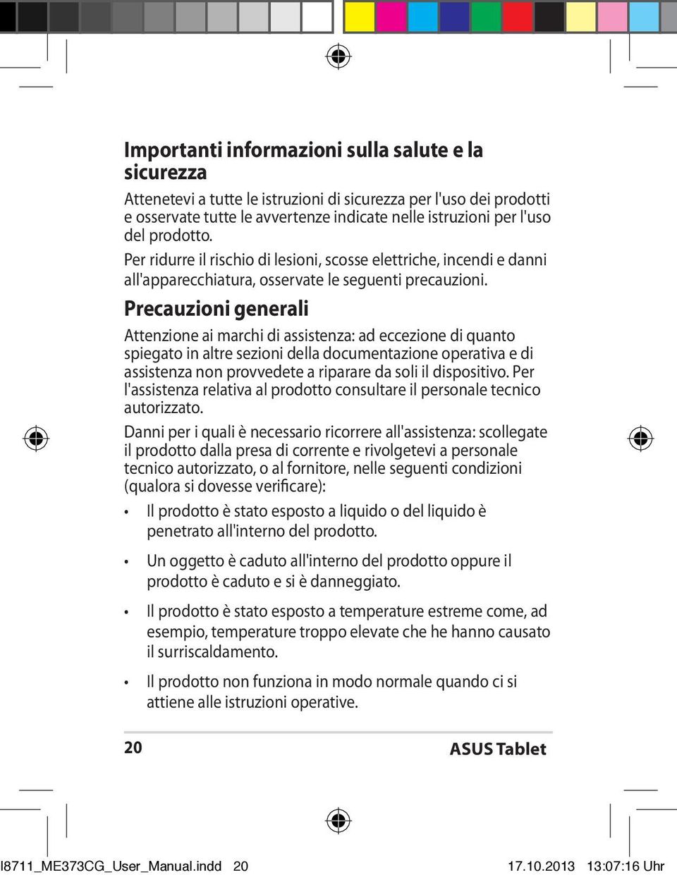 Precauzioni generali Attenzione ai marchi di assistenza: ad eccezione di quanto spiegato in altre sezioni della documentazione operativa e di assistenza non provvedete a riparare da soli il