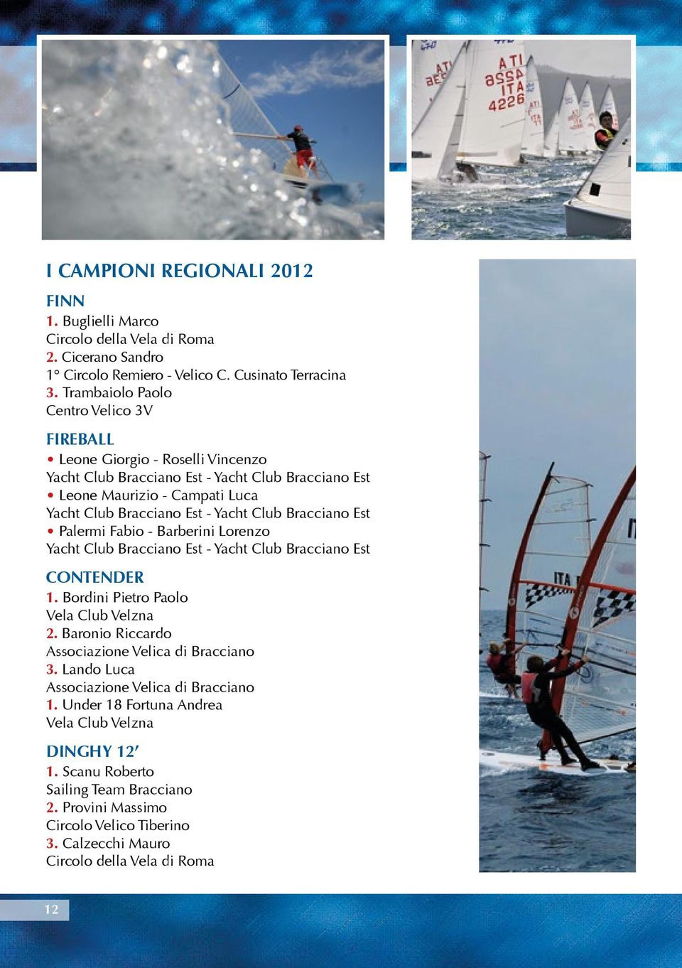 Club Bracciano Est Palermi Fabio - Barberini Lorenzo Yacht Club Bracciano Est - Yacht Club Bracciano Est CONTENDER 1. Bordini Pietro Paolo Vela Club Velzna 2.