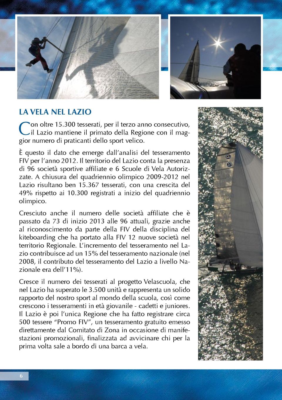 A chiusura del quadriennio olimpico 2009-2012 nel Lazio risultano ben 15.367 tesserati, con una crescita del 49% rispetto ai 10.300 registrati a inizio del quadriennio olimpico.