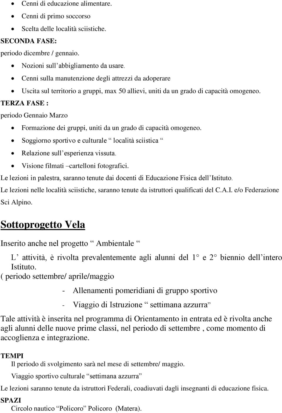 TERZA FASE : periodo Gennaio Marzo Formazione dei gruppi, uniti da un grado di capacità omogeneo. Soggiorno sportivo e culturale località sciistica Relazione sull esperienza vissuta.