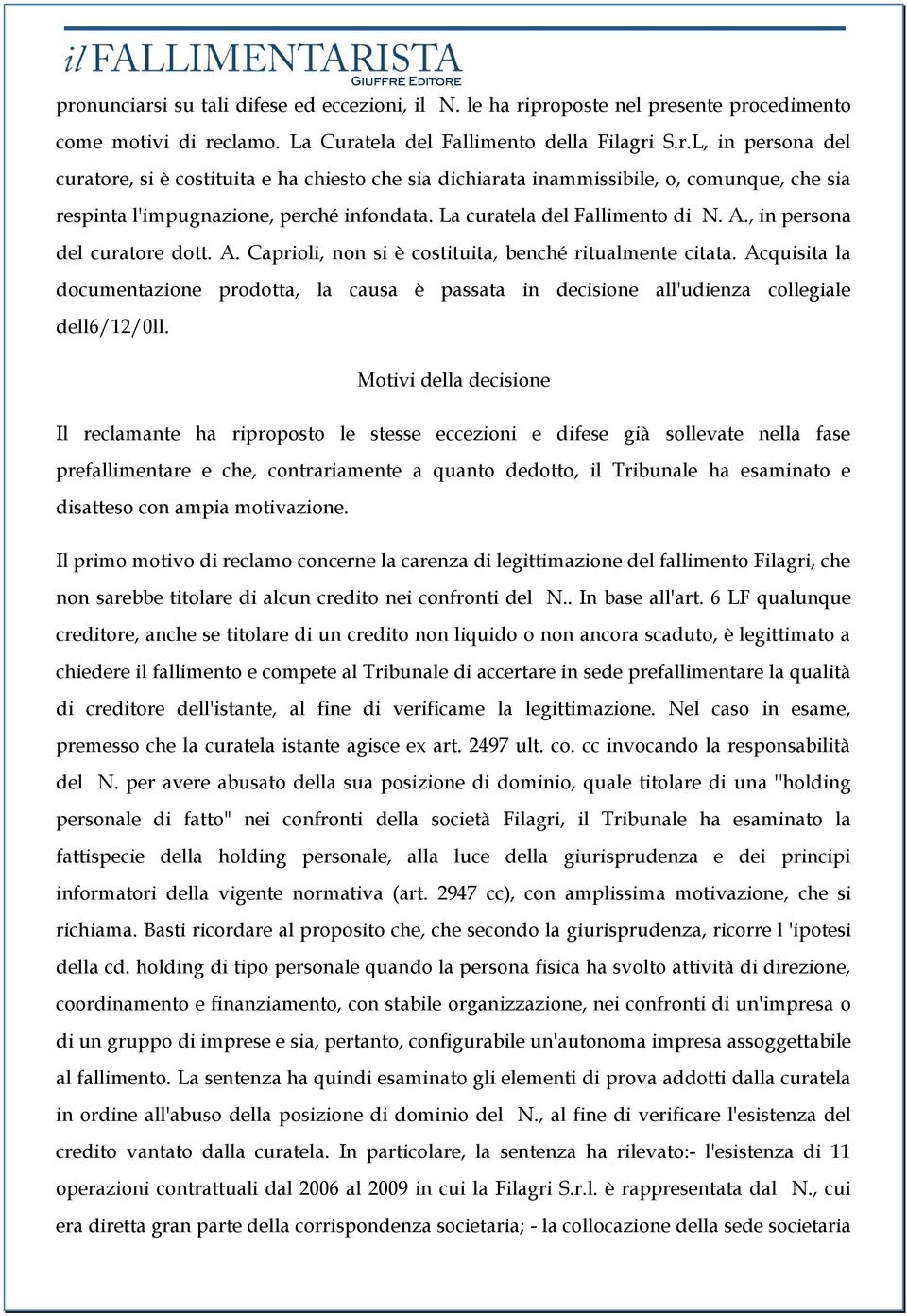 Acquisita la documentazione prodotta, la causa è passata in decisione all'udienza collegiale dell6/12/0ll.