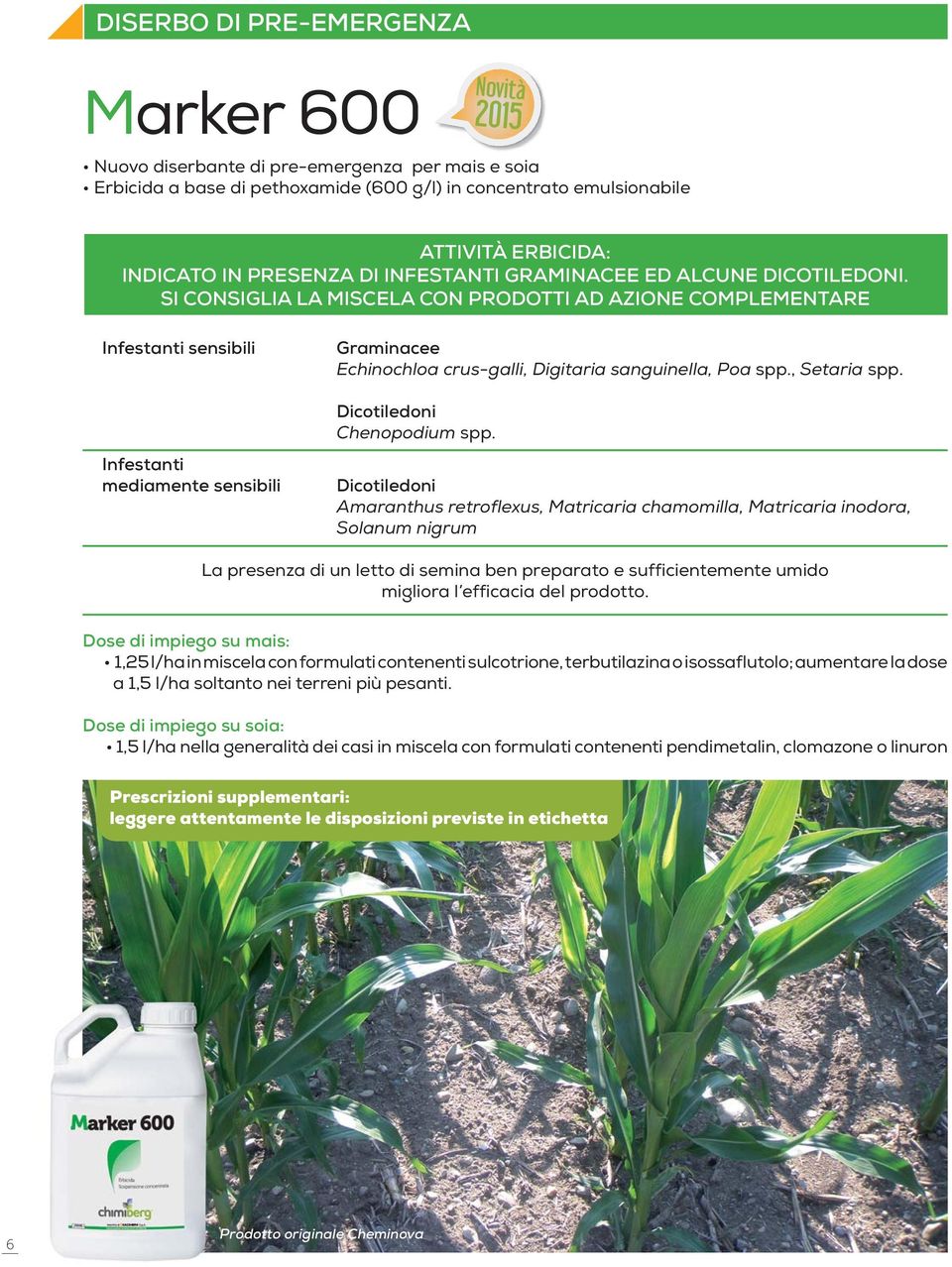 SI CONSIGLIA LA MISCELA CON PRODOTTI AD AZIONE COMPLEMENTARE Infestnti sensibili Infestnti medimente sensibili Grmincee Echinochlo crus-glli, Digitri snguinell, Po spp., Setri spp.