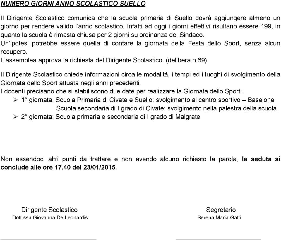 Un ipotesi potrebbe essere quella di contare la giornata della Festa dello Sport, senza alcun recupero. L assemblea approva la richiesta del Dirigente Scolastico. (delibera n.