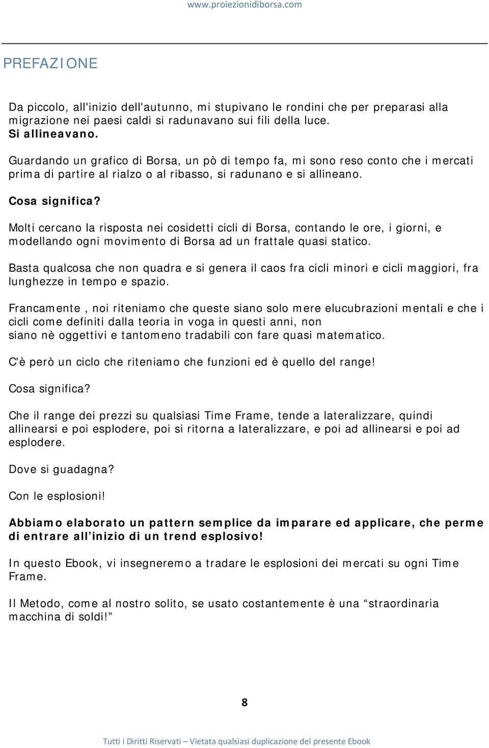 Molti cercano la risposta nei cosidetti cicli di Borsa, contando le ore, i giorni, e modellando ogni movimento di Borsa ad un frattale quasi statico.