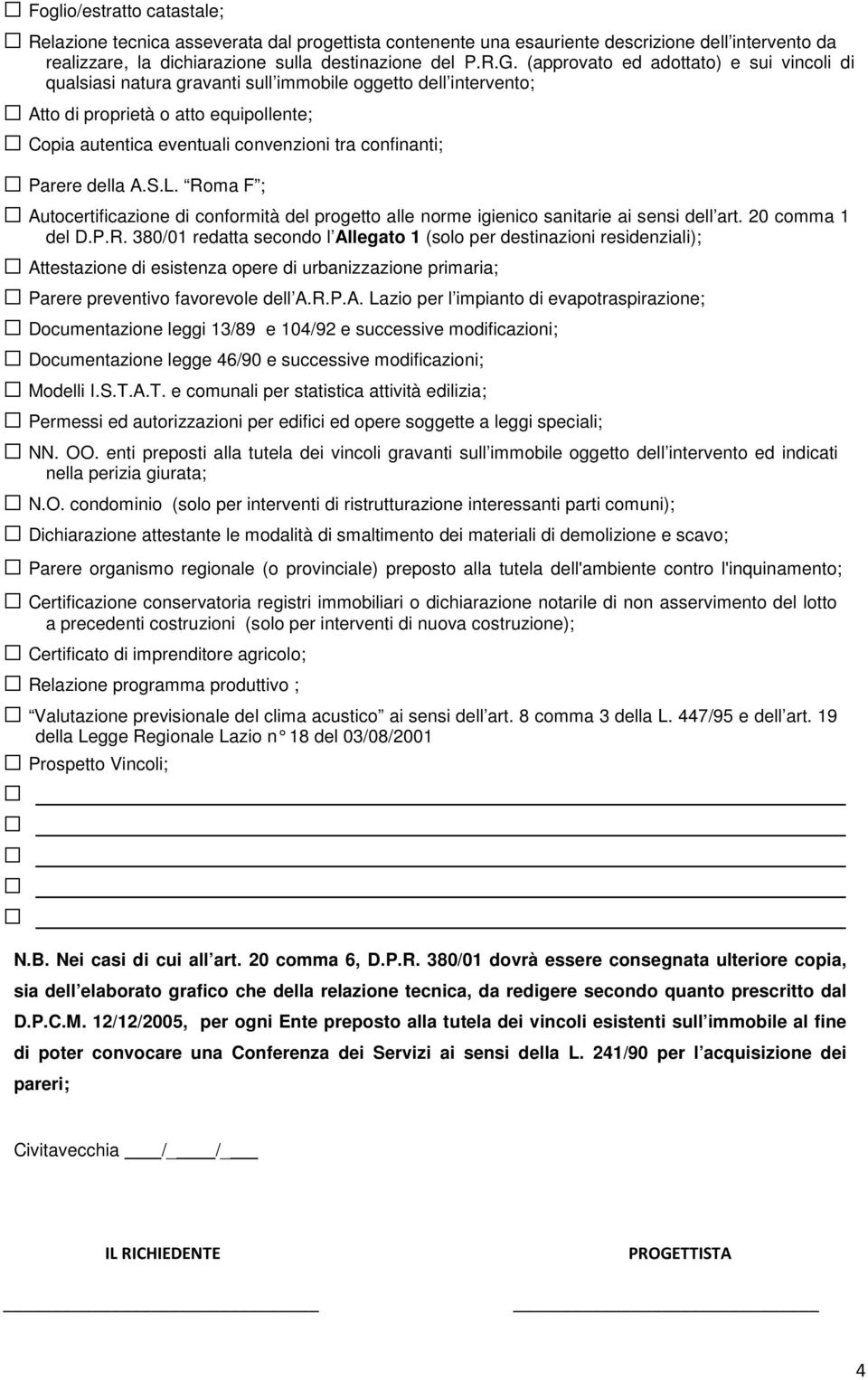 Parere la A.S.L. Roma F ; Autocertificazione di conformità progetto alle norme igienico sanitarie ai sensi l art. 20 comma 1 D.P.R. 380/01 redatta secondo l Allegato 1 (solo per destinazioni residenziali); Attestazione di esistenza opere di urbanizzazione primaria; Parere preventivo favorevole l A.