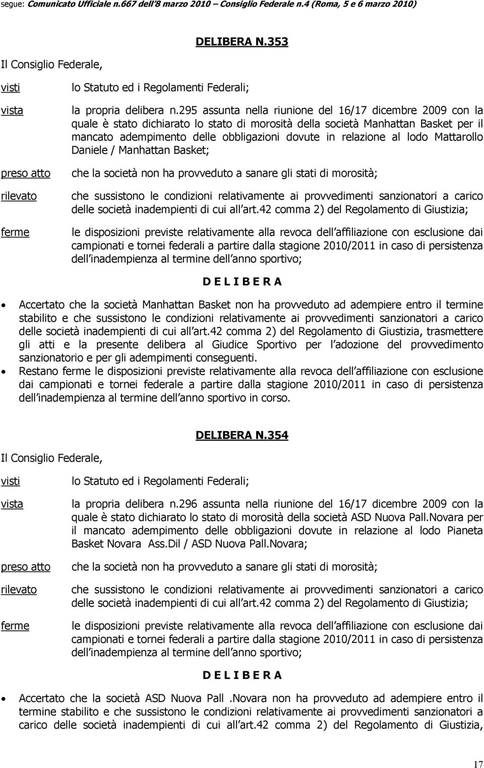 relazione al lodo Mattarollo Daniele / Manhattan Basket; che la società non ha provveduto a sanare gli stati di morosità; che sussistono le condizioni relativamente ai provvedimenti sanzionatori a