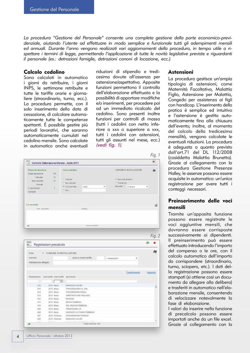 Durante l anno vengono realizzati vari aggiornamenti della procedura, in tempo utile a rispettare i termini di legge, permettendo l applicazione di tutte le novità legislative previste e riguardanti