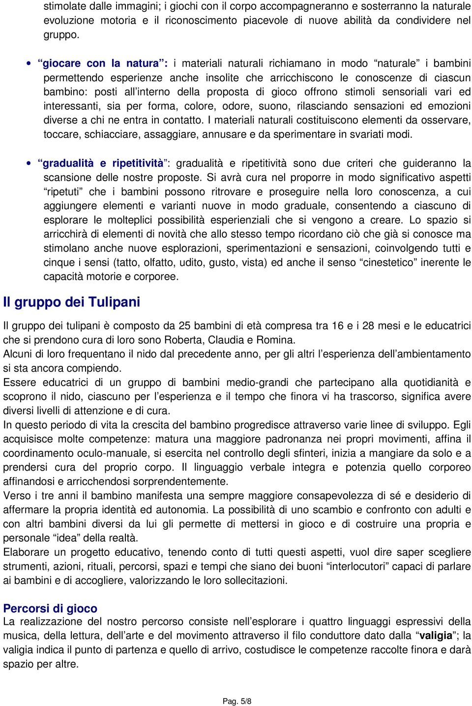 proposta di gioco offrono stimoli sensoriali vari ed interessanti, sia per forma, colore, odore, suono, rilasciando sensazioni ed emozioni diverse a chi ne entra in contatto.