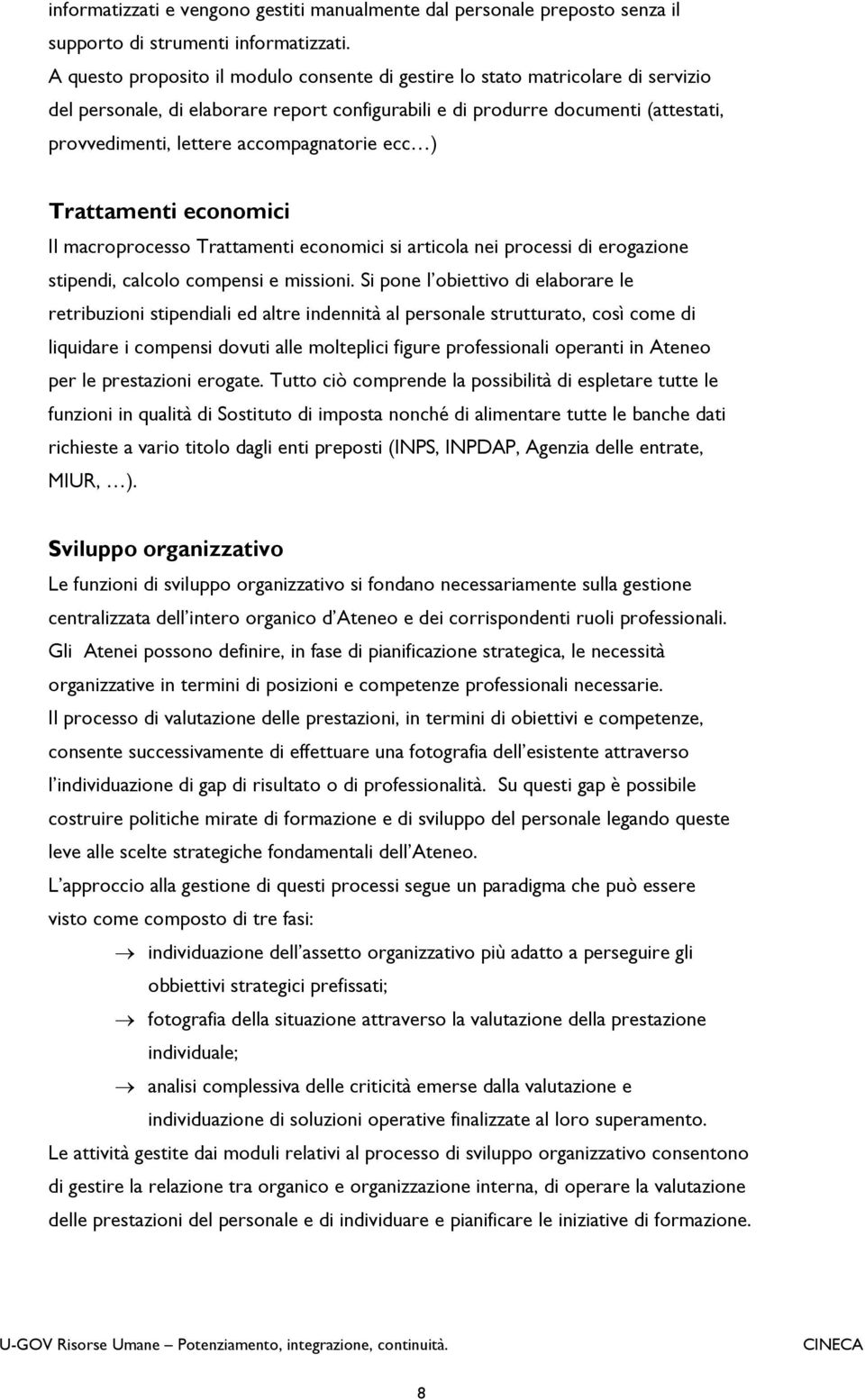 accompagnatorie ecc ) Trattamenti economici Il macroprocesso Trattamenti economici si articola nei processi di erogazione stipendi, calcolo compensi e missioni.