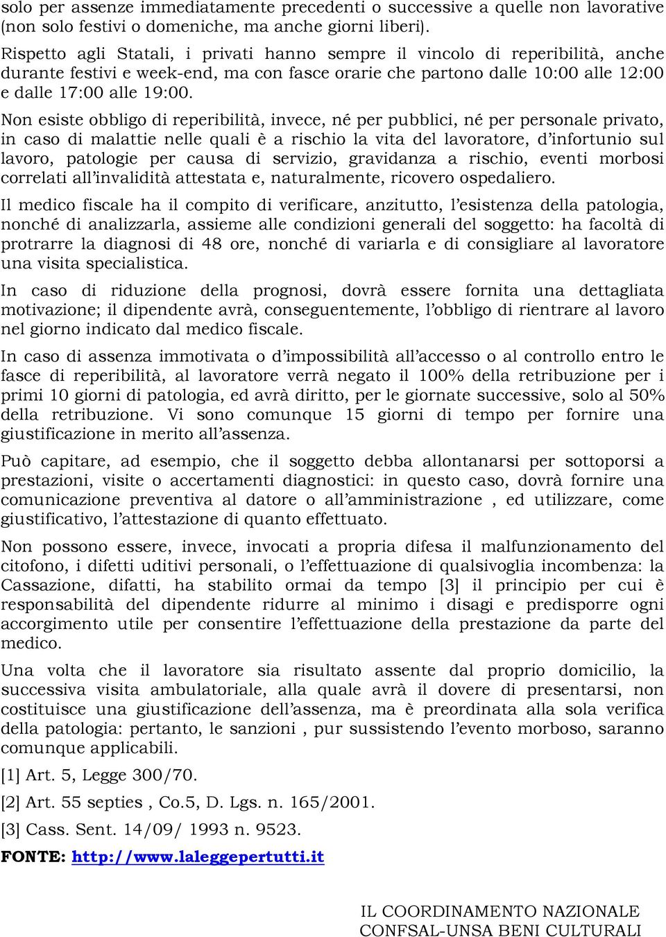 Non esiste obbligo di reperibilità, invece, né per pubblici, né per personale privato, in caso di malattie nelle quali è a rischio la vita del lavoratore, d infortunio sul lavoro, patologie per causa