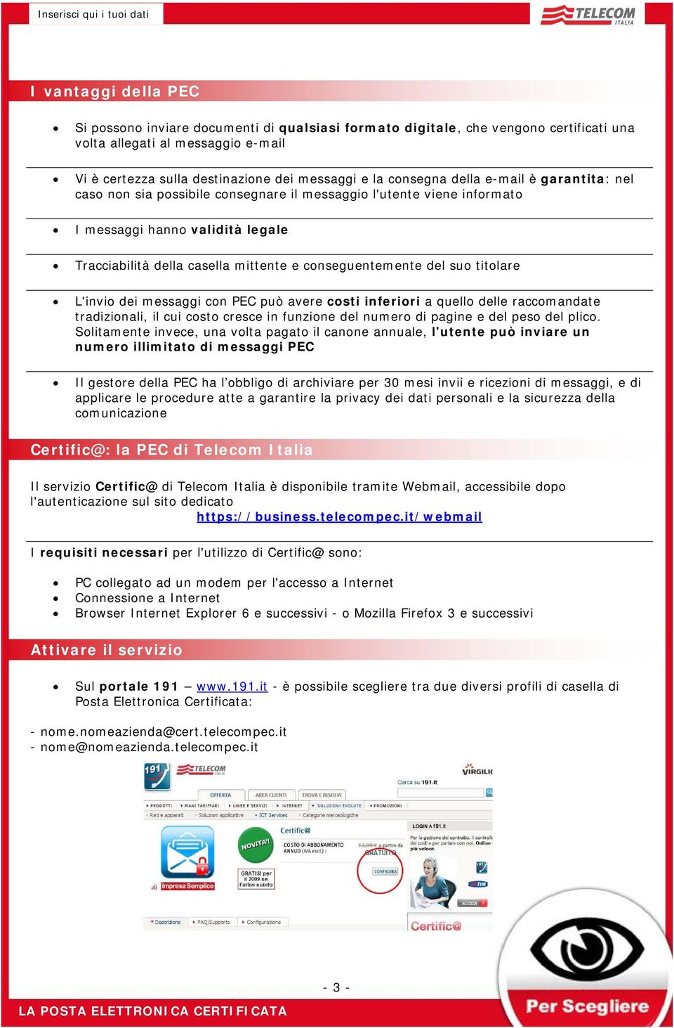 del suo titolare L'invio dei messaggi con PEC può avere costi inferiori a quello delle raccomandate tradizionali, il cui costo cresce in funzione del numero di pagine e del peso del plico.