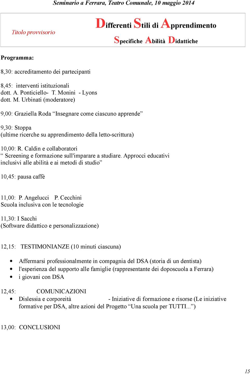 nini - Lyons dott. M. Urbinati (moderatore) 9,00: Graziella Roda Insegnare come ciascuno apprende 9,30: Stoppa (ultime ricerche su apprendimento della letto-scrittura) 10,00: R.